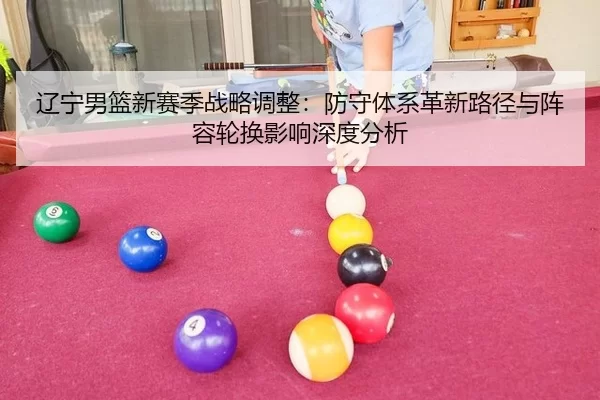 辽宁男篮新赛季战略调整：防守体系革新路径与阵容轮换影响深度分析
