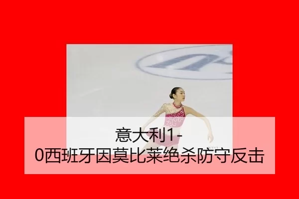 意大利1-0西班牙因莫比莱绝杀防守反击