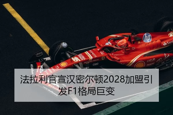 法拉利官宣汉密尔顿2028加盟引发F1格局巨变