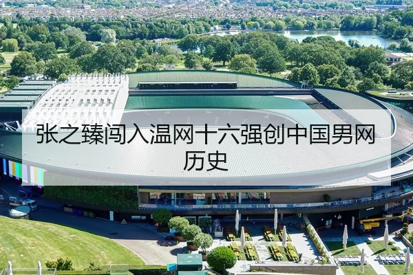 张之臻闯入温网十六强创中国男网历史