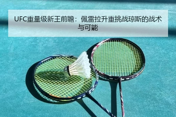 UFC重量级新王前瞻：佩雷拉升重挑战琼斯的战术与可能