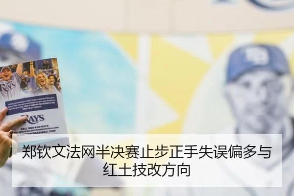 郑钦文法网半决赛止步正手失误偏多与红土技改方向