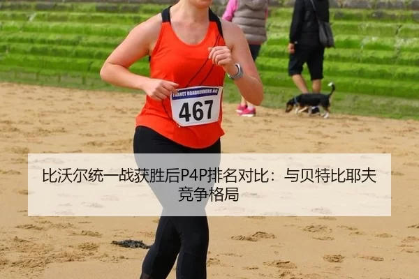 比沃尔统一战获胜后P4P排名对比：与贝特比耶夫竞争格局